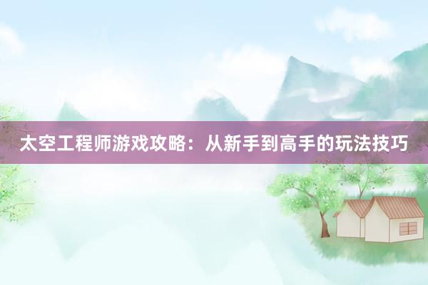 太空工程师游戏攻略：从新手到高手的玩法技巧