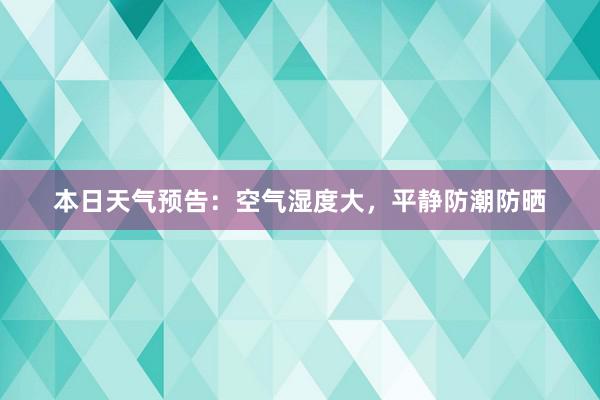 本日天气预告：空气湿度大，平静防潮防晒