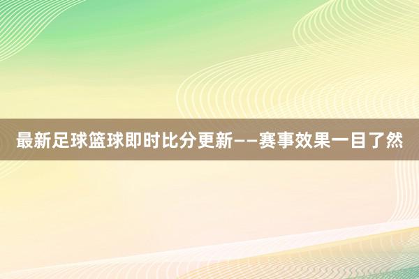 最新足球篮球即时比分更新——赛事效果一目了然